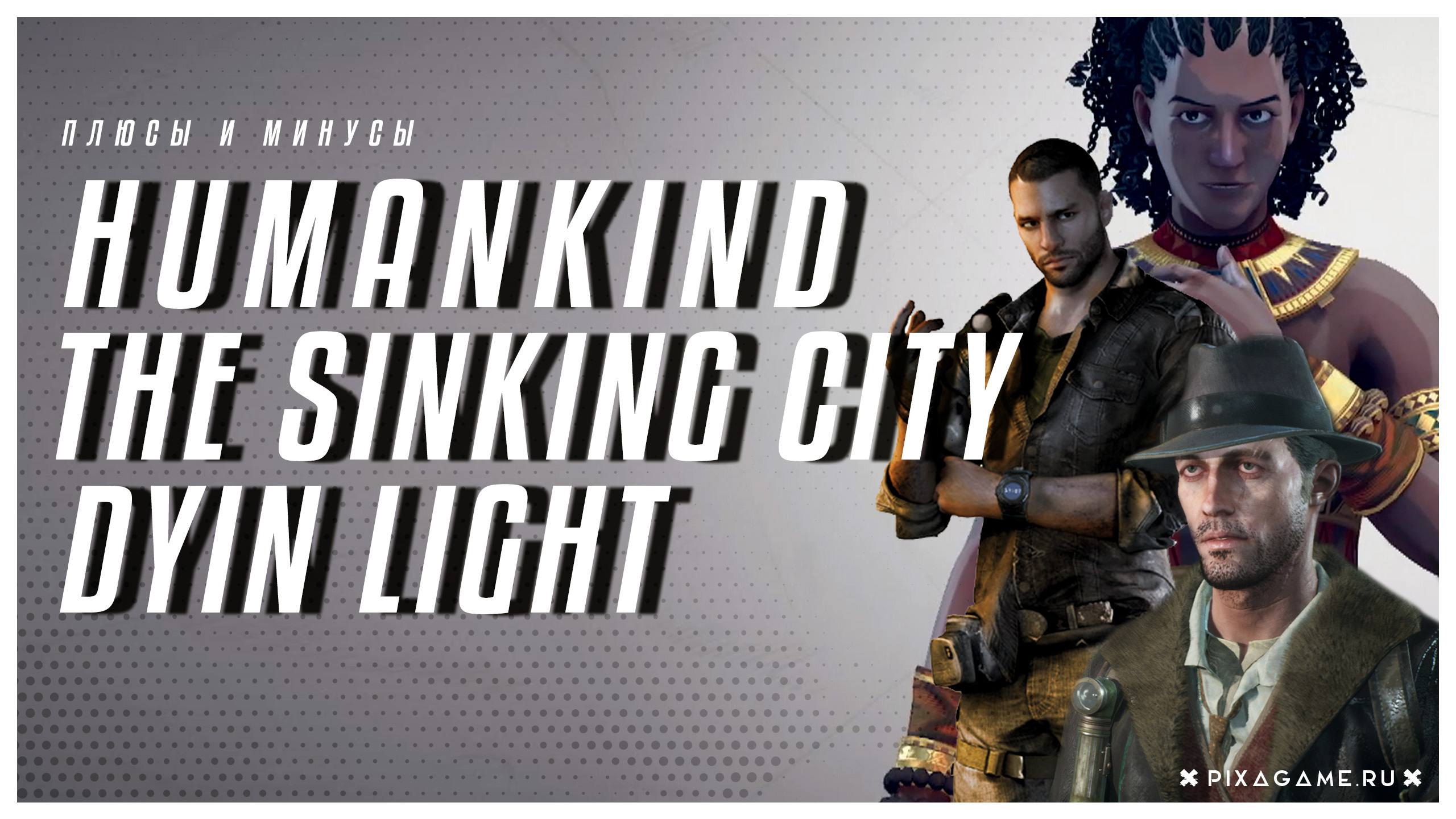 Плюсы и минусы в играх. Humankind, The Sinking City, Dyin Light